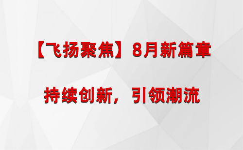 温泉【飞扬聚焦】8月新篇章 —— 持续创新，引领潮流